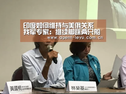 印度如何维持与美俄关系 我军专家:继续脚踩两只船【乐鱼体育链接】(图2) 乐鱼