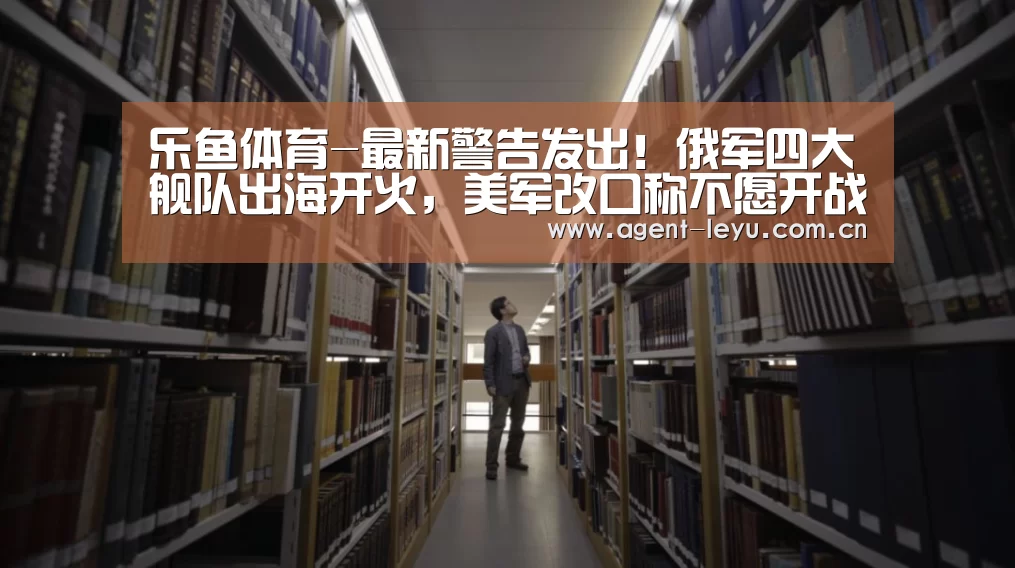 乐鱼体育-最新警告发出！俄军四大舰队出海开火，美军改口称不愿开战女客梦中