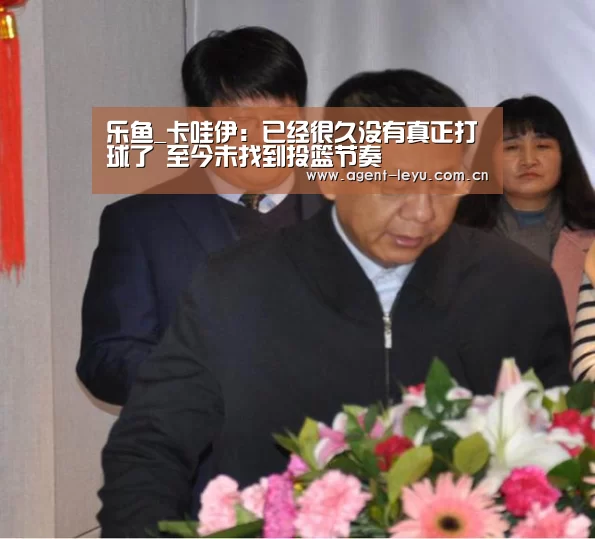 乐鱼_卡哇伊:已经很久没有真正打球了 至今未找到投篮节奏(图3) 乐鱼体育