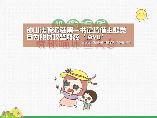 钟山法院派驻第一书记巧借主题党日为脱贫攻坚取经‘leyu’(图3) 乐鱼体育链接