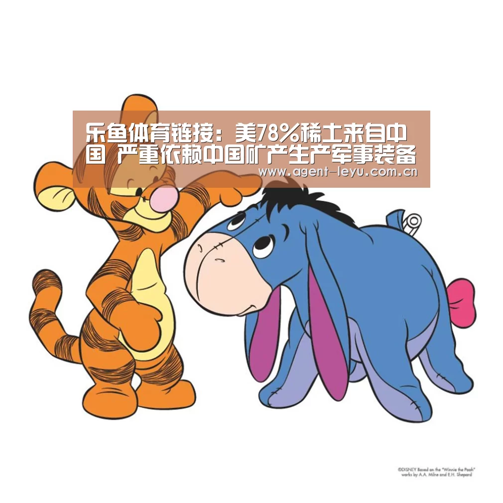 乐鱼体育链接：美78%稀土来自中国 严重依赖中国矿产生产军事装备