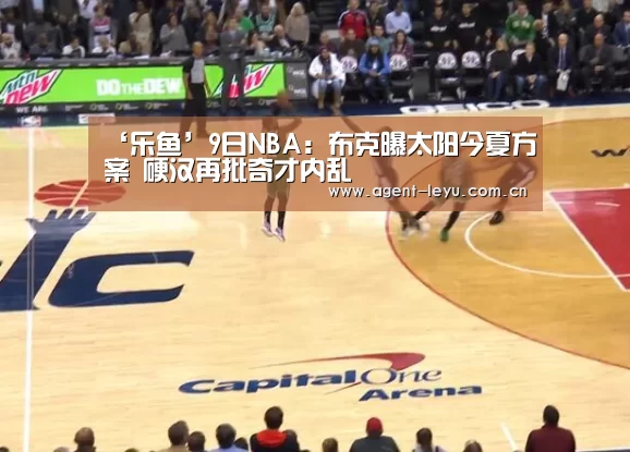 ‘乐鱼’9日NBA：布克曝太阳今夏方案 硬汉再批奇才内乱