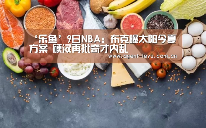 ‘乐鱼’9日NBA:布克曝太阳今夏方案 硬汉再批奇才内乱(图3) 乐鱼