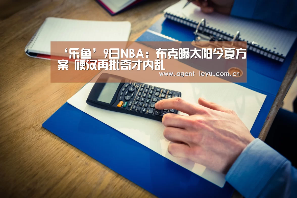 ‘乐鱼’9日NBA:布克曝太阳今夏方案 硬汉再批奇才内乱(图4) 乐鱼体育