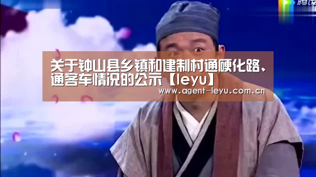 关于钟山县乡镇和建制村通硬化路、通客车情况的公示【leyu】