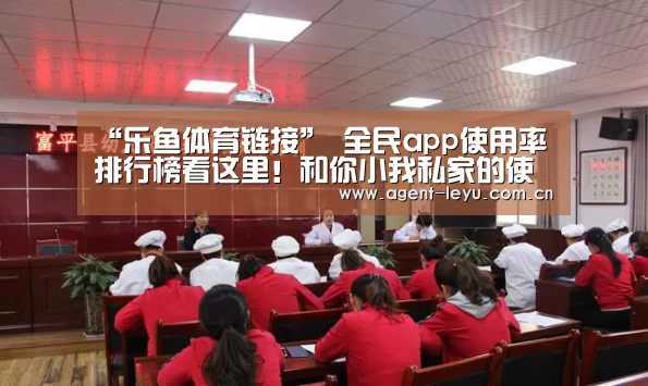 “乐鱼体育链接”
全民app使用率排行榜看这里！和你小我私家的使用率排行相似吗？
