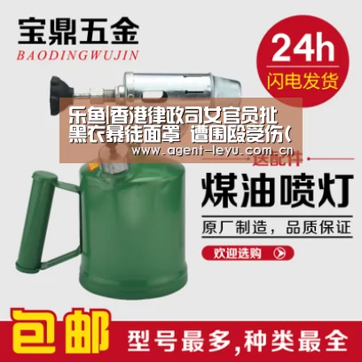 乐鱼|香港律政司女官员扯黑衣暴徒面罩 遭围殴受伤(图)