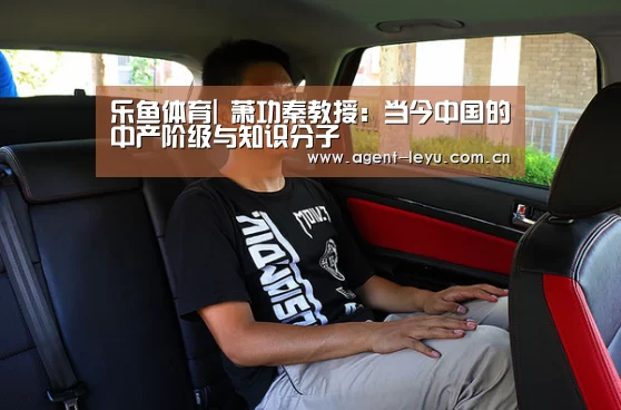 乐鱼体育|
萧功秦教授：当今中国的中产阶级与知识分子