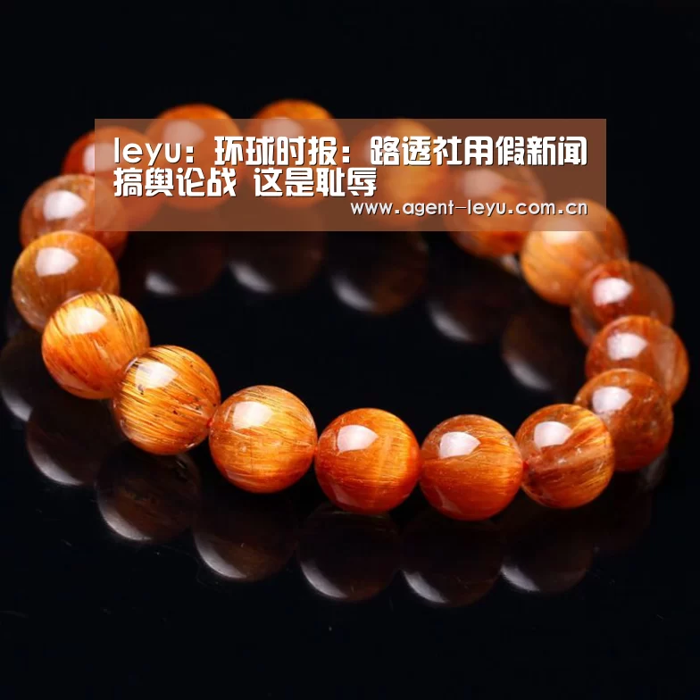 leyu：环球时报：路透社用假新闻搞舆论战 这是耻辱
