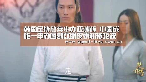 韩国足协放弃申办亚洲杯 中国成唯一申办国割双眼皮乘机被拒波导m19韭【乐鱼体育】